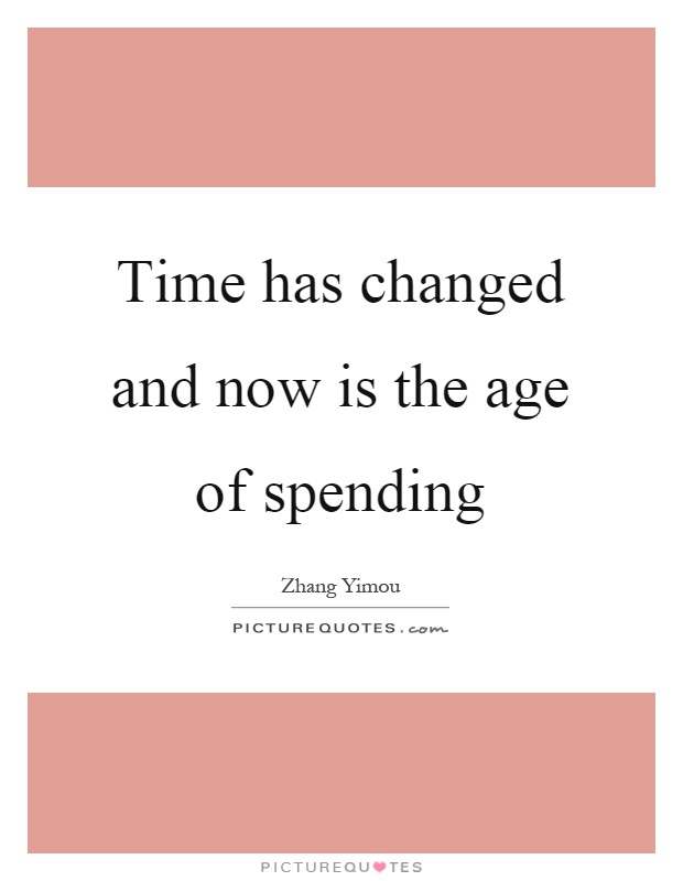 Time has changed and now is the age of spending Picture Quote #1