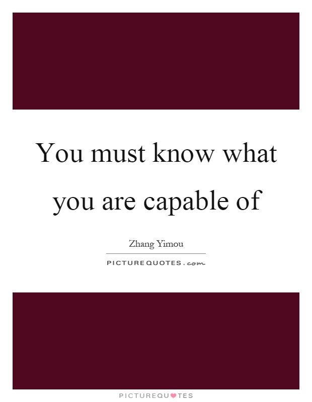 You must know what you are capable of Picture Quote #1