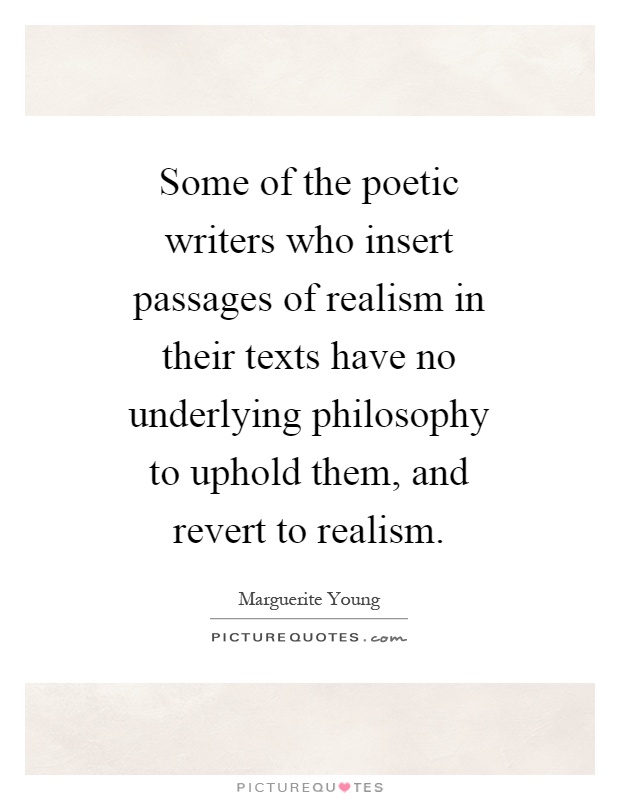 Some of the poetic writers who insert passages of realism in their texts have no underlying philosophy to uphold them, and revert to realism Picture Quote #1
