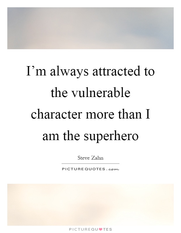 I’m always attracted to the vulnerable character more than I am the superhero Picture Quote #1