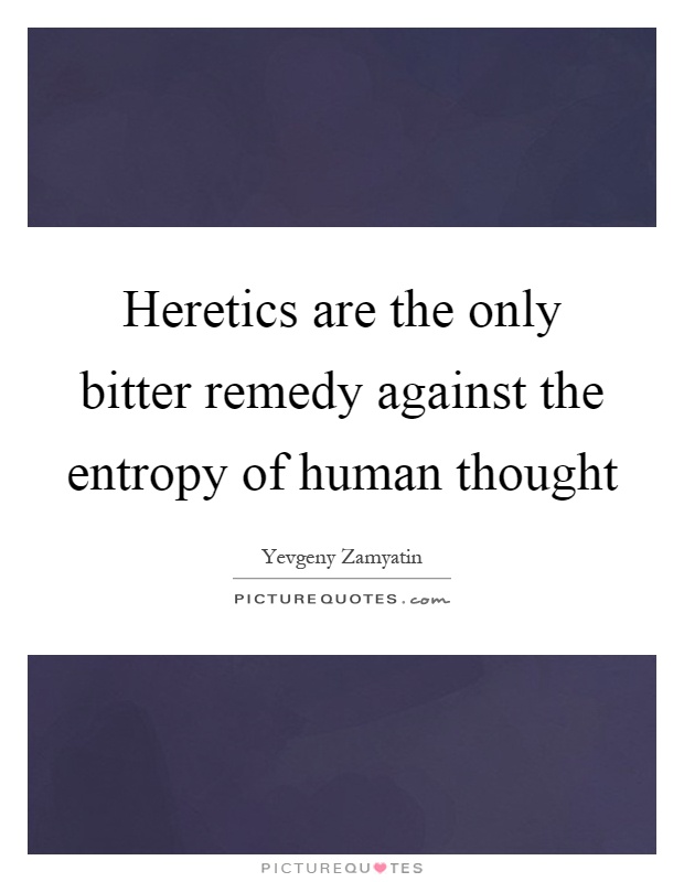 Heretics are the only bitter remedy against the entropy of human thought Picture Quote #1