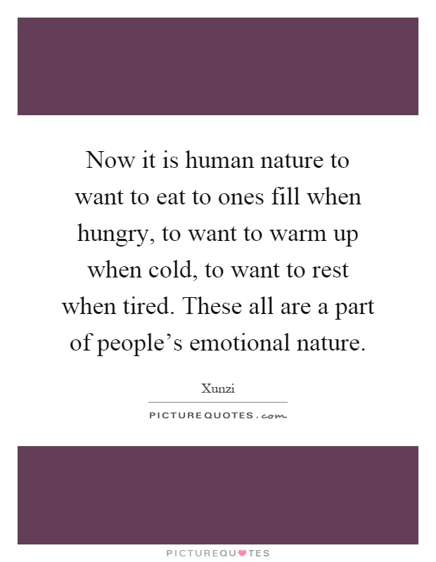 Now it is human nature to want to eat to ones fill when hungry, to want to warm up when cold, to want to rest when tired. These all are a part of people’s emotional nature Picture Quote #1