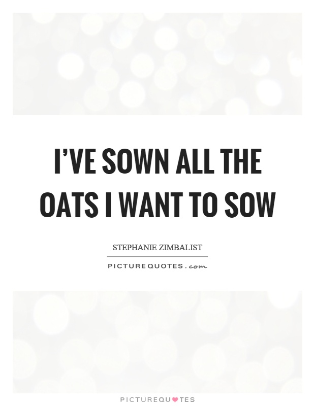 I've sown all the oats I want to sow Picture Quote #1