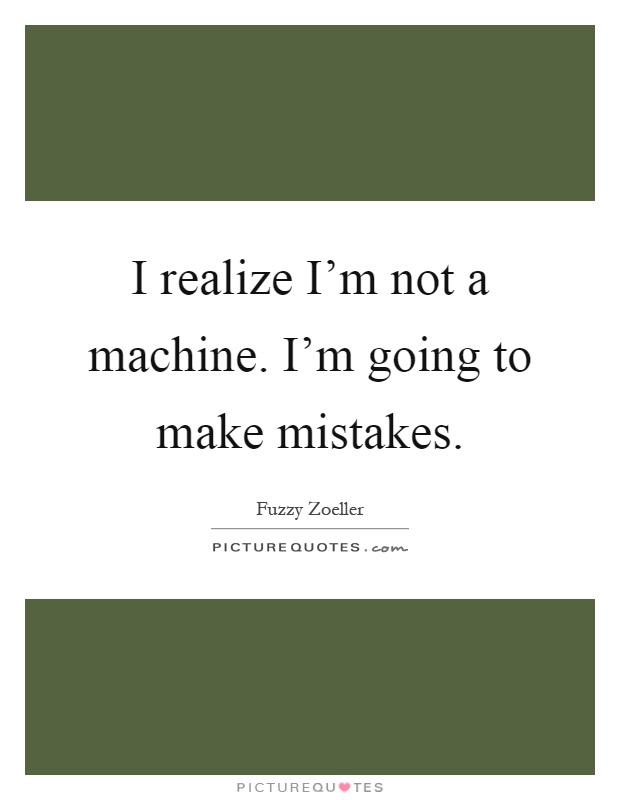 I realize I’m not a machine. I’m going to make mistakes Picture Quote #1