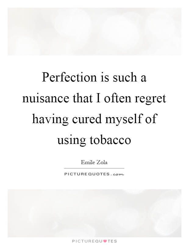 Perfection is such a nuisance that I often regret having cured myself of using tobacco Picture Quote #1