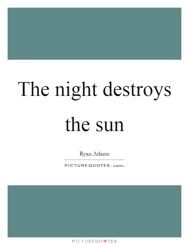 The night destroys the sun Picture Quote #1