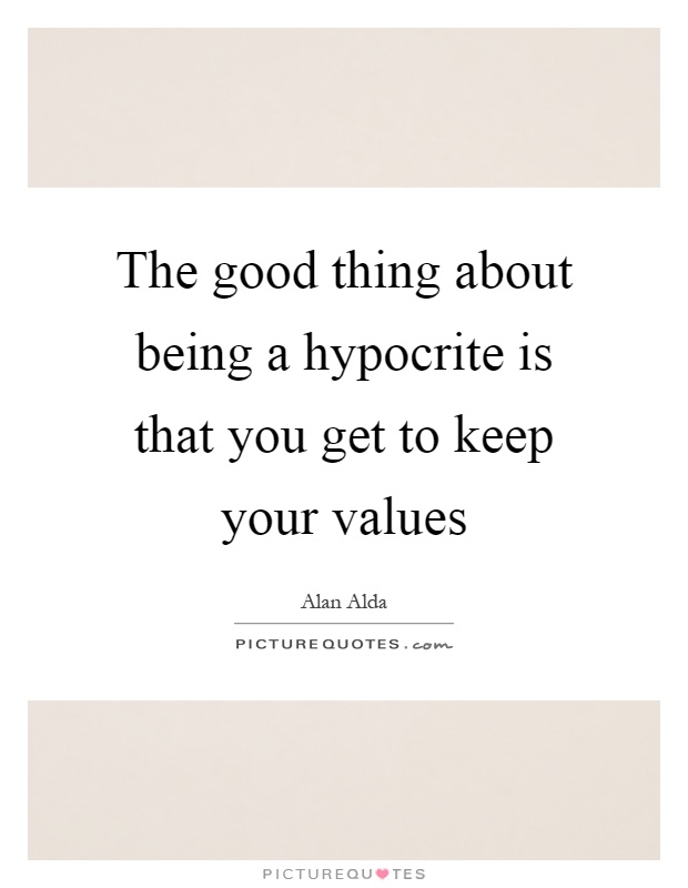 The good thing about being a hypocrite is that you get to keep your values Picture Quote #1
