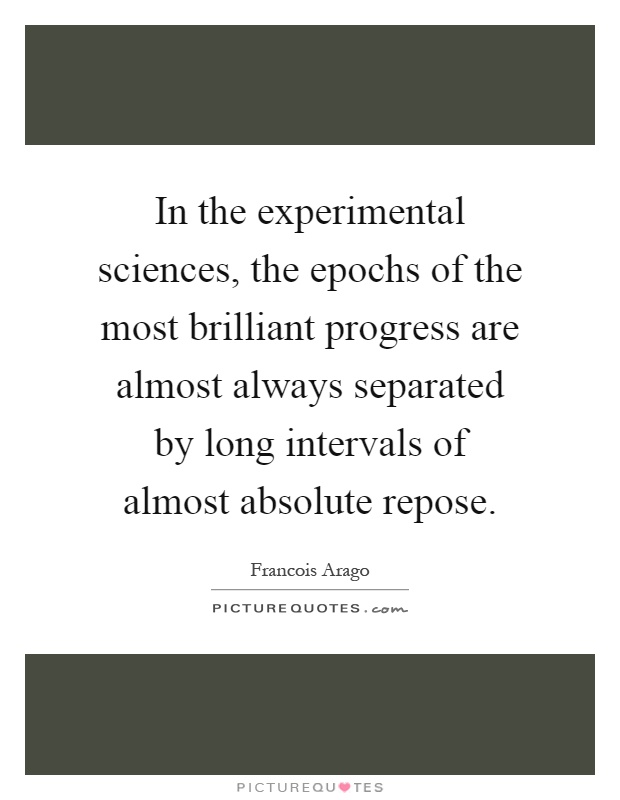 In the experimental sciences, the epochs of the most brilliant progress are almost always separated by long intervals of almost absolute repose Picture Quote #1