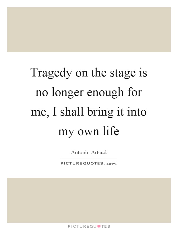 Tragedy on the stage is no longer enough for me, I shall bring it into my own life Picture Quote #1