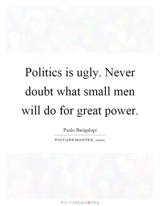Politics is ugly. Never doubt what small men will do for great power Picture Quote #1