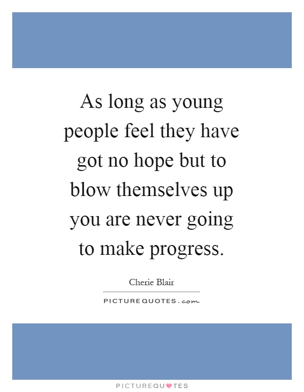 As long as young people feel they have got no hope but to blow themselves up you are never going to make progress Picture Quote #1