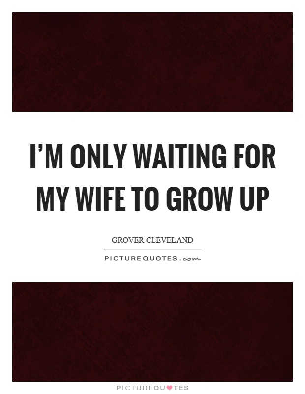 I’m only waiting for my wife to grow up Picture Quote #1