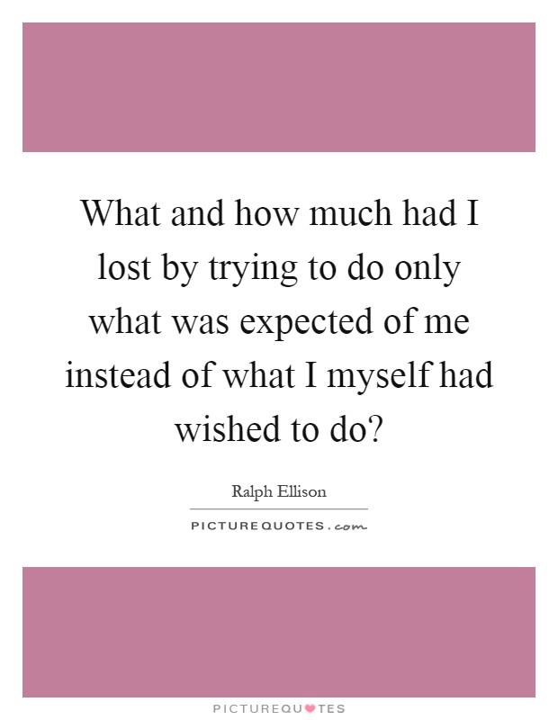 What and how much had I lost by trying to do only what was expected of me instead of what I myself had wished to do? Picture Quote #1