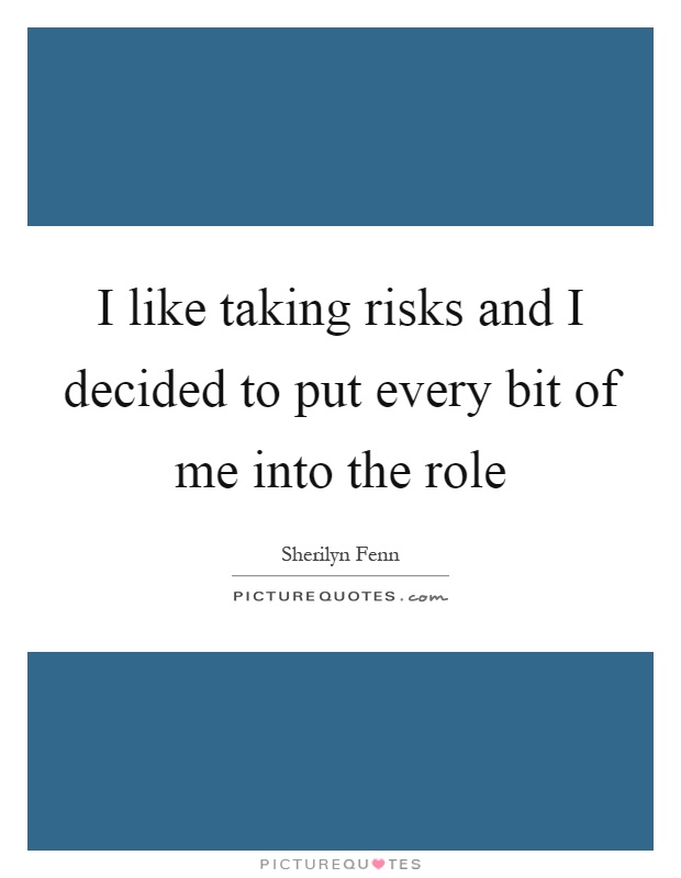 I like taking risks and I decided to put every bit of me into the role Picture Quote #1