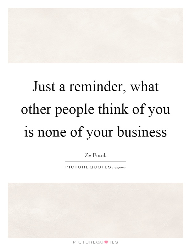 Just a reminder, what other people think of you is none of your business Picture Quote #1