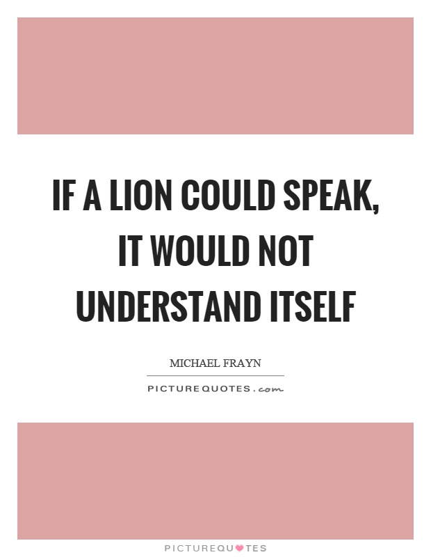 If a lion could speak, it would not understand itself Picture Quote #1