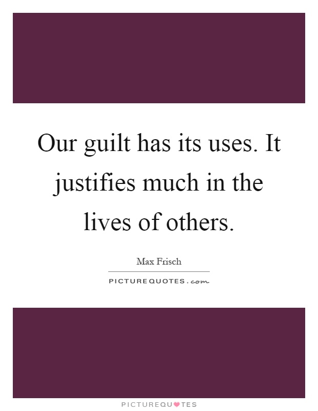 Our guilt has its uses. It justifies much in the lives of others Picture Quote #1