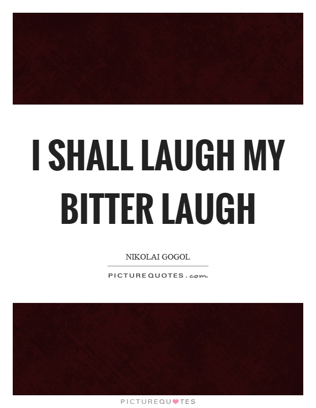I shall laugh my bitter laugh Picture Quote #1