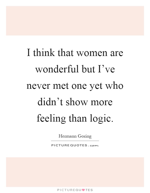 I think that women are wonderful but I’ve never met one yet who didn’t show more feeling than logic Picture Quote #1
