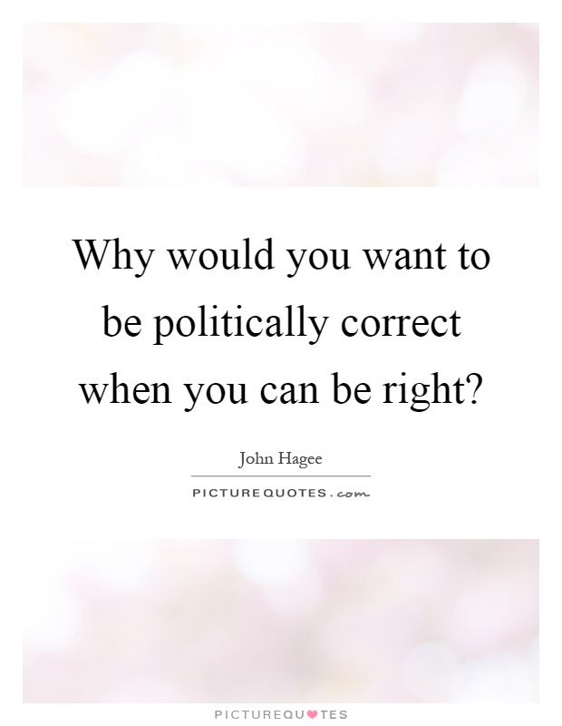 Why would you want to be politically correct when you can be right? Picture Quote #1