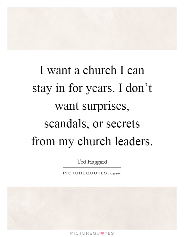 I want a church I can stay in for years. I don’t want surprises, scandals, or secrets from my church leaders Picture Quote #1