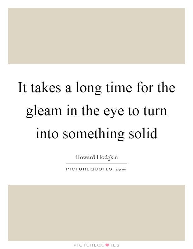 It takes a long time for the gleam in the eye to turn into something solid Picture Quote #1