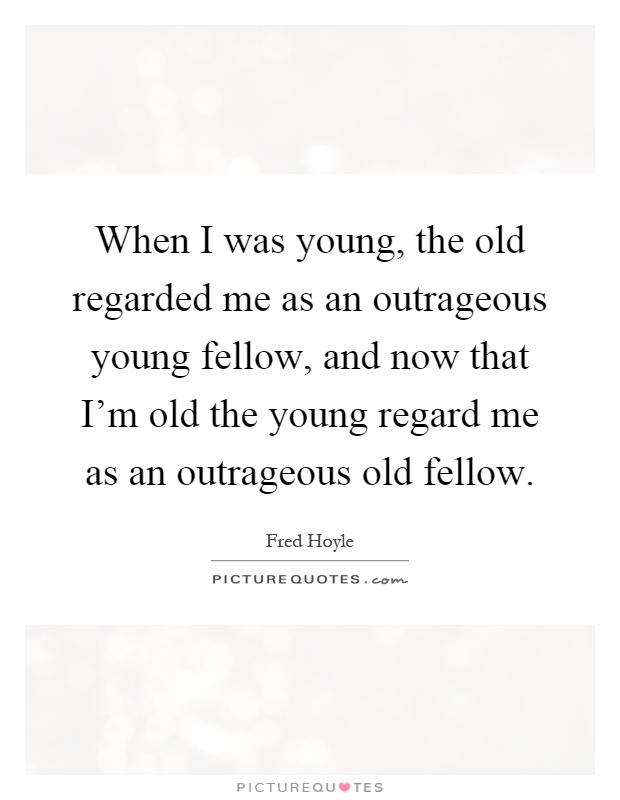 When I was young, the old regarded me as an outrageous young fellow, and now that I’m old the young regard me as an outrageous old fellow Picture Quote #1
