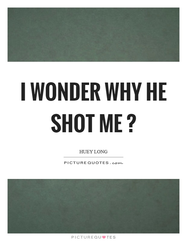 I wonder why he shot me? Picture Quote #1