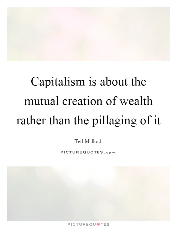 Capitalism is about the mutual creation of wealth rather than the pillaging of it Picture Quote #1