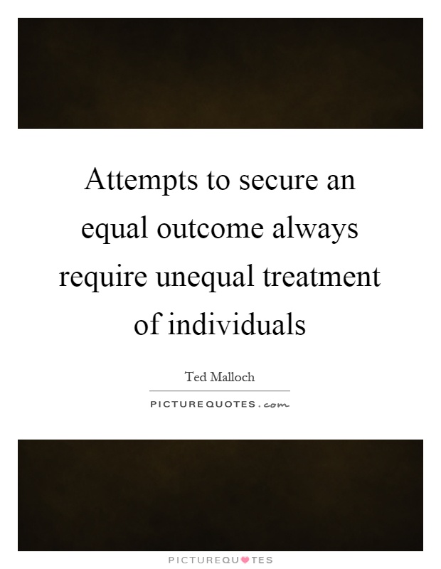 Attempts to secure an equal outcome always require unequal treatment of individuals Picture Quote #1