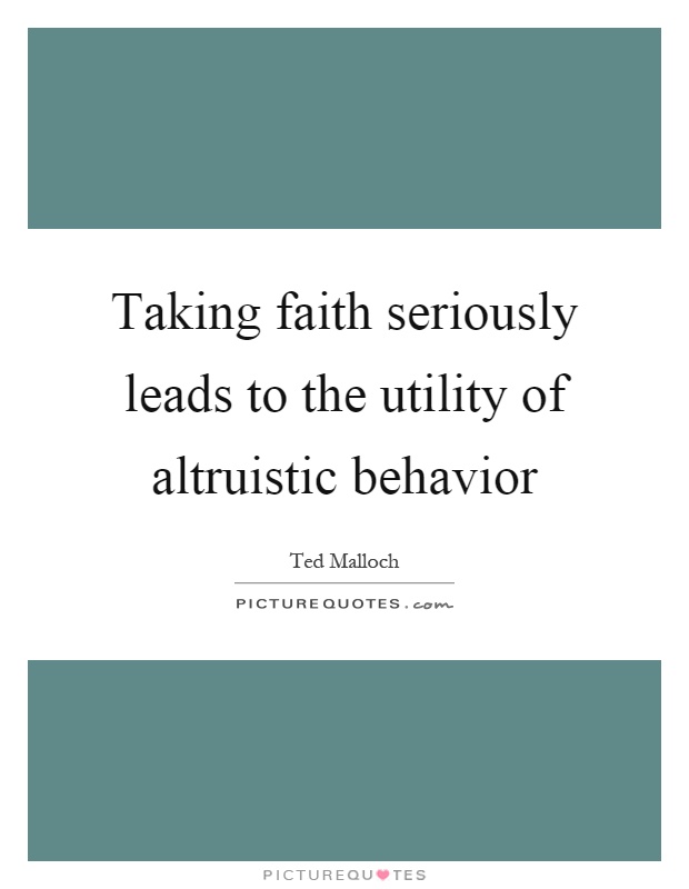 Taking faith seriously leads to the utility of altruistic behavior Picture Quote #1