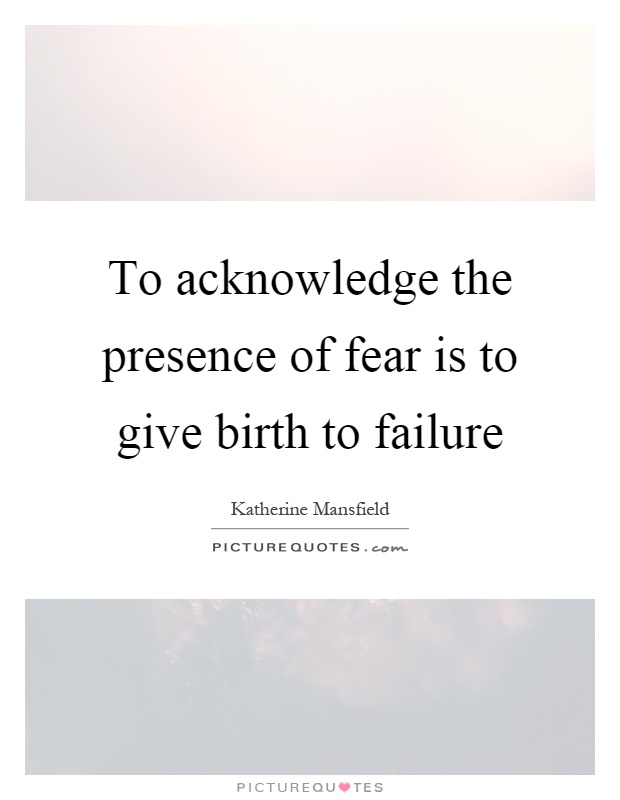 To acknowledge the presence of fear is to give birth to failure Picture Quote #1