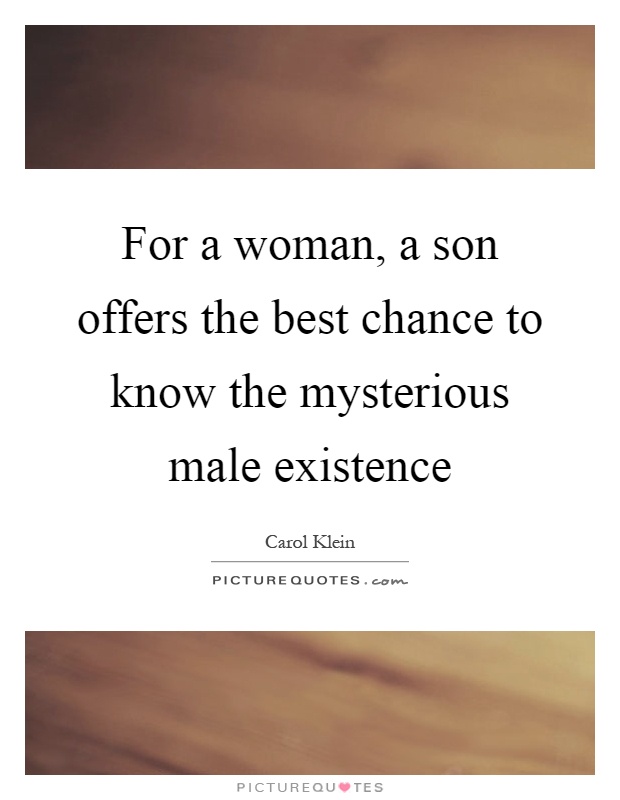 For a woman, a son offers the best chance to know the mysterious male existence Picture Quote #1