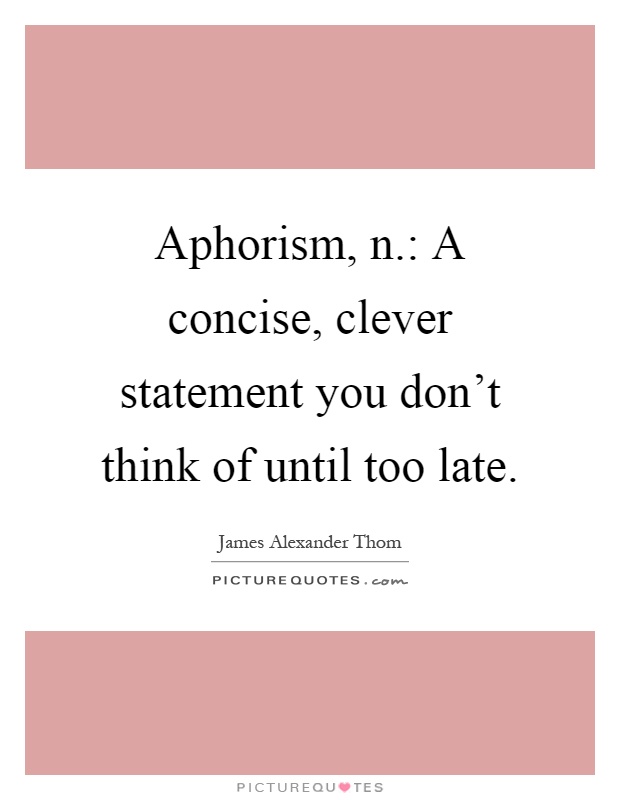Aphorism, n.: A concise, clever statement you don’t think of until too late Picture Quote #1