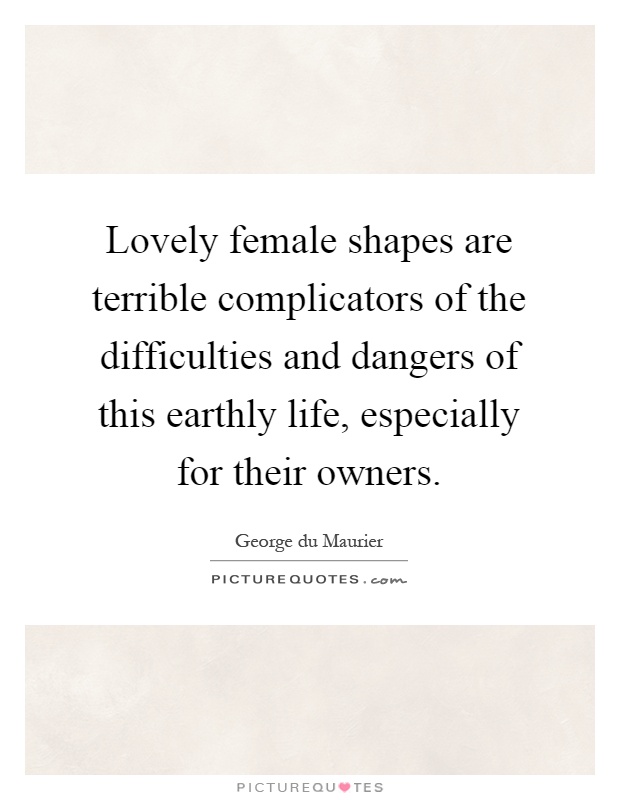 Lovely female shapes are terrible complicators of the difficulties and dangers of this earthly life, especially for their owners Picture Quote #1