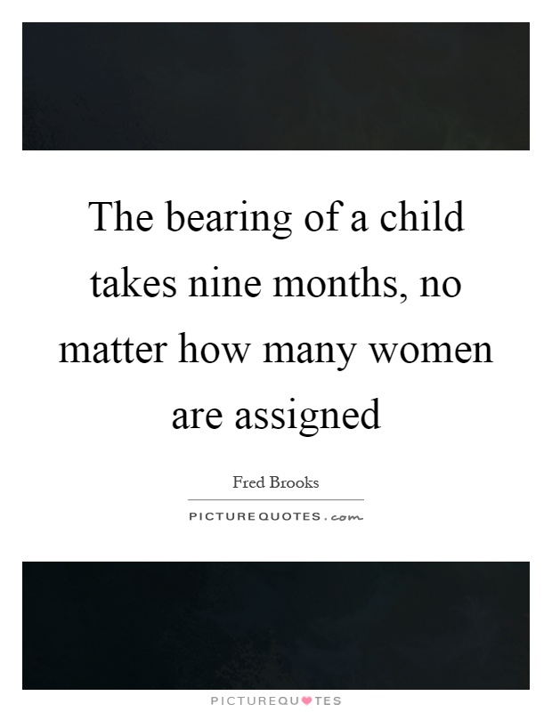 The bearing of a child takes nine months, no matter how many women are assigned Picture Quote #1