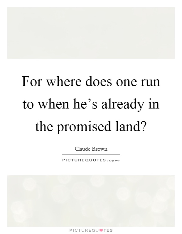 For where does one run to when he’s already in the promised land? Picture Quote #1