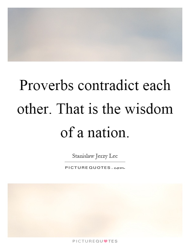 Proverbs contradict each other. That is the wisdom of a nation Picture Quote #1