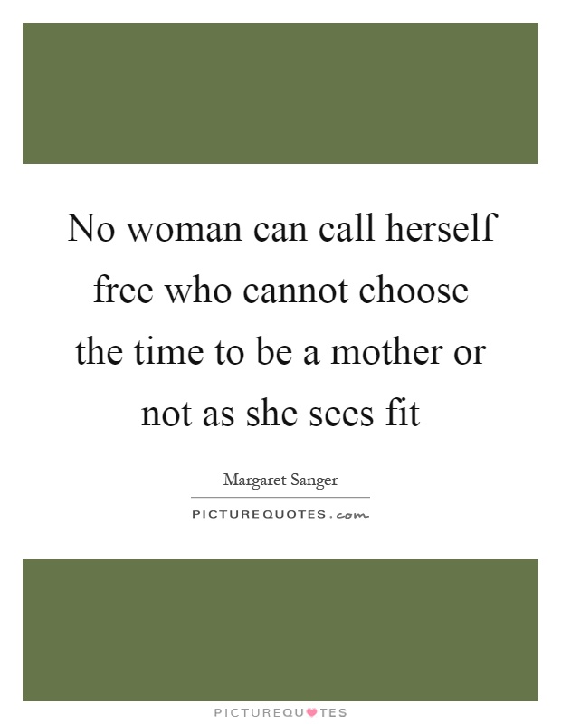 No woman can call herself free who cannot choose the time to be a mother or not as she sees fit Picture Quote #1