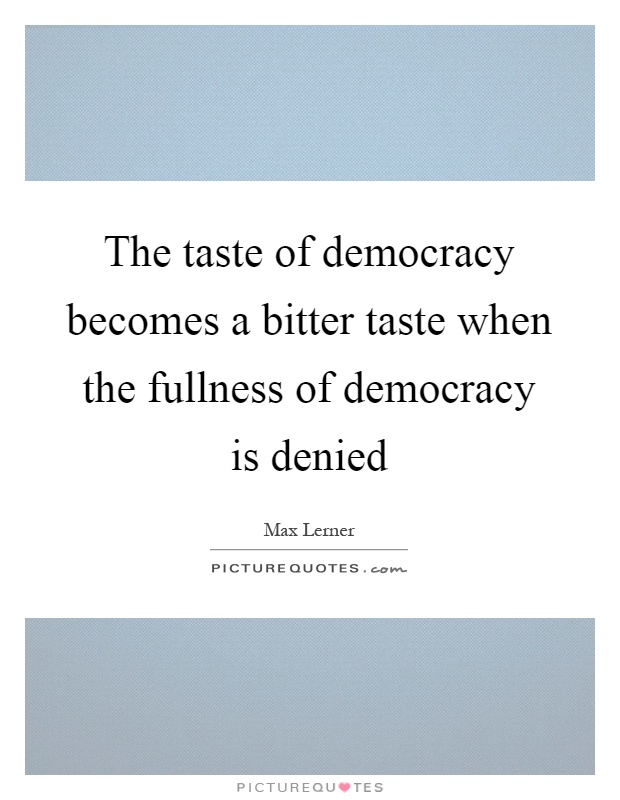 The taste of democracy becomes a bitter taste when the fullness of democracy is denied Picture Quote #1