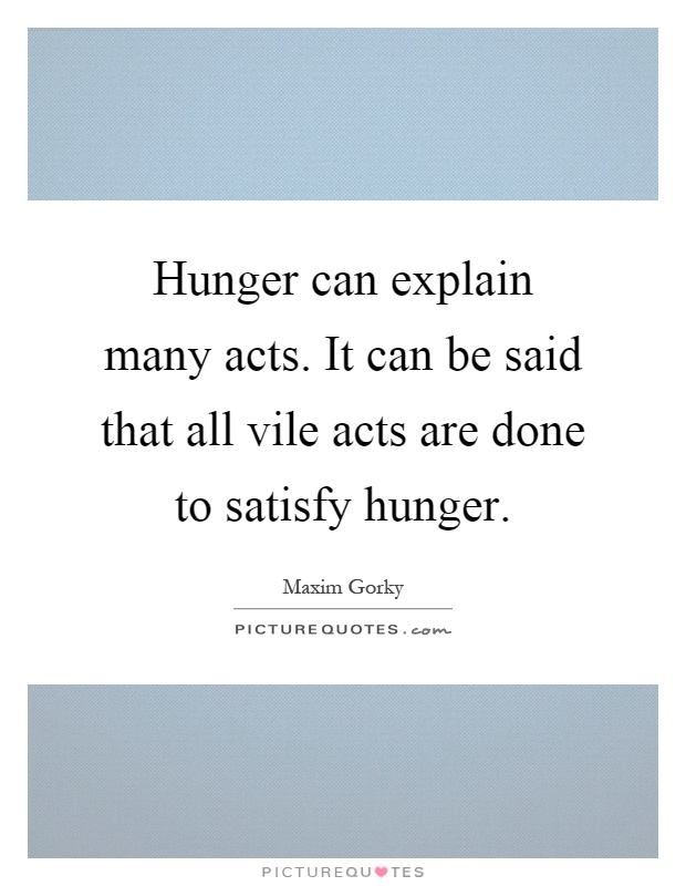 Hunger can explain many acts. It can be said that all vile acts are done to satisfy hunger Picture Quote #1