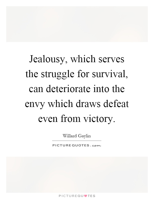 Jealousy, which serves the struggle for survival, can deteriorate into the envy which draws defeat even from victory Picture Quote #1