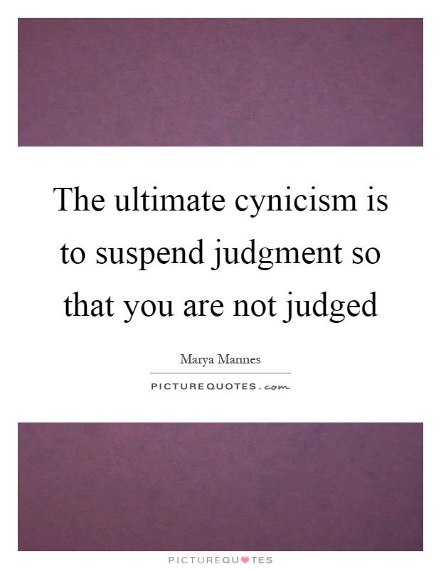 The ultimate cynicism is to suspend judgment so that you are not judged Picture Quote #1