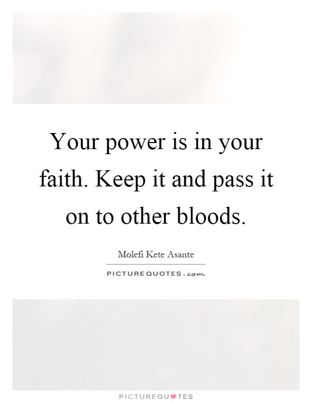 Your power is in your faith. Keep it and pass it on to other bloods Picture Quote #1