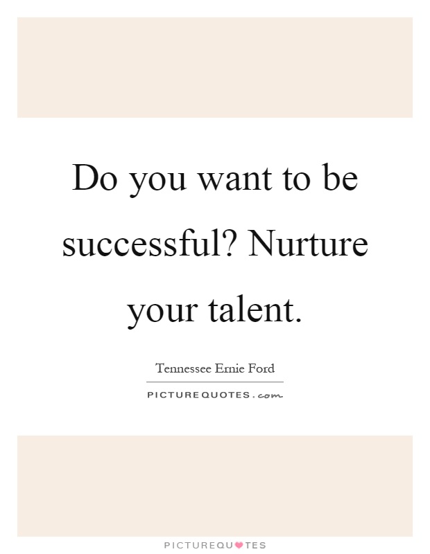 Do you want to be successful? Nurture your talent Picture Quote #1