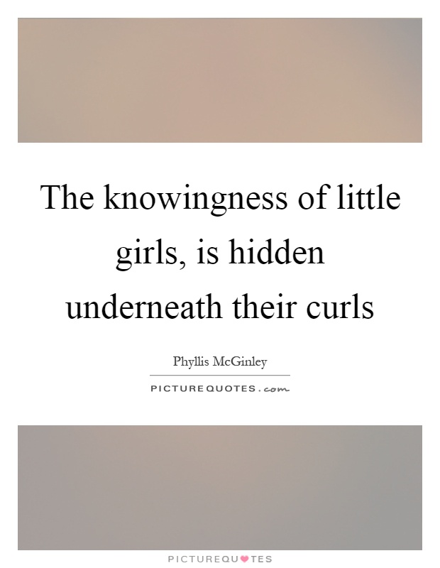The knowingness of little girls, is hidden underneath their curls Picture Quote #1