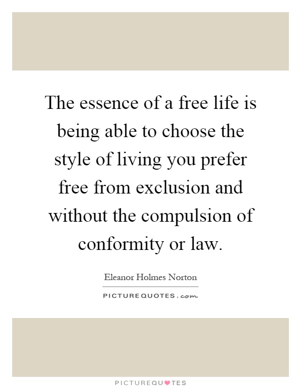 The essence of a free life is being able to choose the style of living you prefer free from exclusion and without the compulsion of conformity or law Picture Quote #1