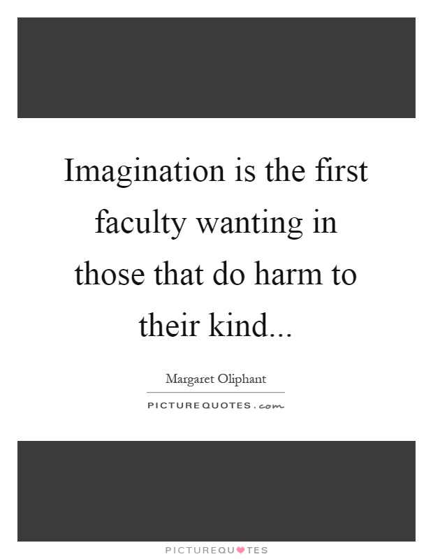 Imagination is the first faculty wanting in those that do harm to their kind Picture Quote #1