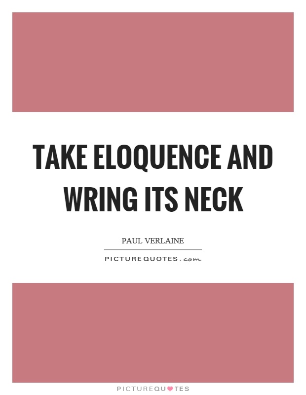Take eloquence and wring its neck Picture Quote #1