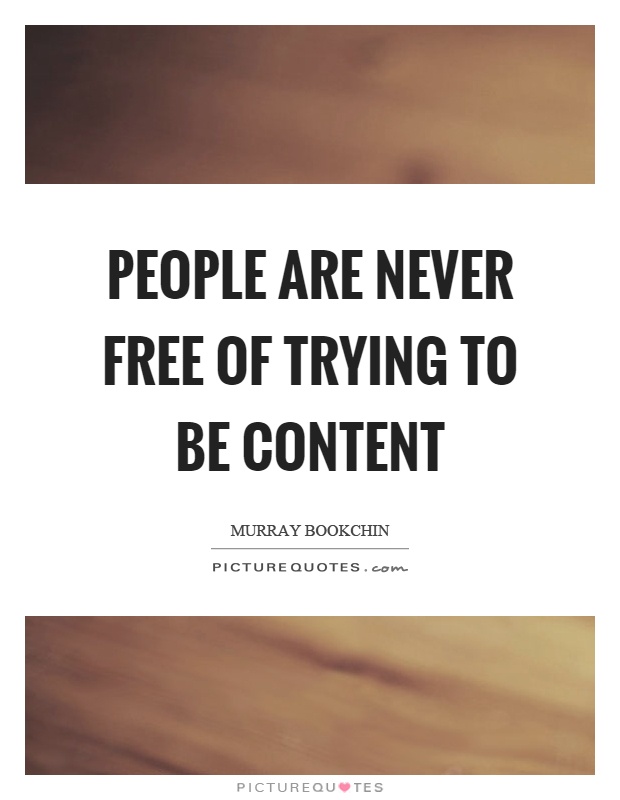 People are never free of trying to be content Picture Quote #1